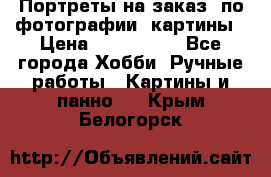 Портреты на заказ( по фотографии)-картины › Цена ­ 400-1000 - Все города Хобби. Ручные работы » Картины и панно   . Крым,Белогорск